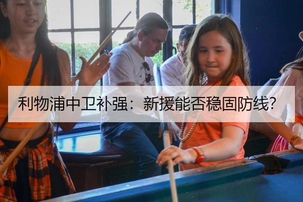 利物浦中卫补强：新援能否稳固防线？